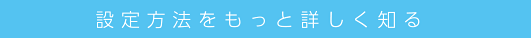 設定方法をもっと詳しく知る