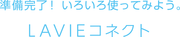 準備完了！ いろいろ使ってみよう。 LAVIEコネクト