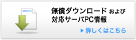 無償ダウンロードおよび対応サーバPC情報 詳しくはこちら
