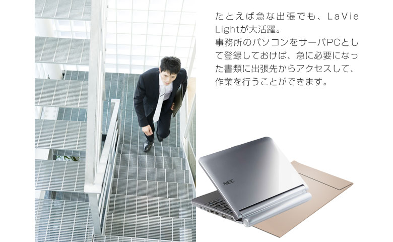 たとえば急な出張でも、LaVie Lightが大活躍。事務所のパソコンをサーバPCとして登録しておけば、急に必要になった書類に出張先からアクセスして、作業を行うことができます。