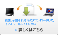 親機、子機それぞれにダウンロードして、インストールしてください 詳しくはこちら