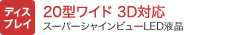 [ディスプレイ] 20型ワイド 3D対応 スーパーシャインビューLED液晶