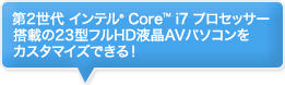 第2世代 インテル® Core™ i7 プロセッサー搭載の23型フルHD液晶 AVパソコンをカスタマイズできる！