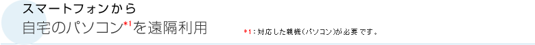 スマートフォンから自宅のパソコン*1を遠隔利用