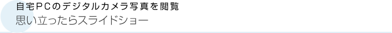 自宅PCのデジタルカメラ写真を閲覧　思い立ったらスライドショー