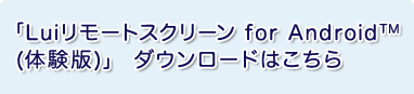 「Lui リモートスクリーン for Android™(体験版)」ダウンロードはこちら