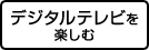 デジタルテレビを楽しむ