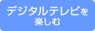 デジタルテレビを楽しむ