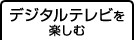 デジタルテレビを楽しむ