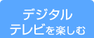 デジタルテレビを楽しむ