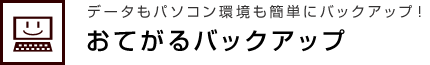 データもパソコン環境も簡単にバックアップ！ おてがるバックアップ