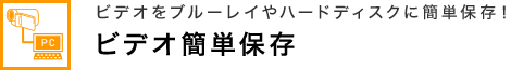 ビデオをブルーレイやハードディスクに簡単保存！ ビデオ簡単保存