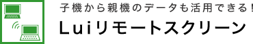 子機から親機のデータも活用できる！ Luiリモートスクリーン