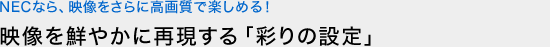 映像を鮮やかに再現する「彩りの設定」