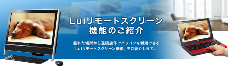 Luiリモートスクリーン機能のご紹介　離れた場所から遠隔操作でパソコンを利用できる「Luiリモートスクリーン」機能をご紹介します。