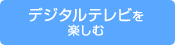 デジタルテレビを楽しむ