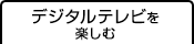 デジタルテレビを楽しむ