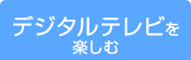 デジタルテレビを楽しむ