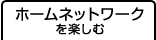 ホームネットワークを楽しむ