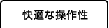 快適な操作性