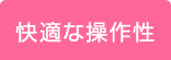 快適な操作性