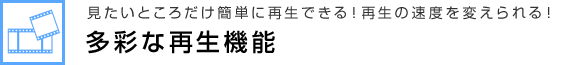 見たいところだけ簡単に再生できる！再生の速度を変えられる！多彩な再生機能