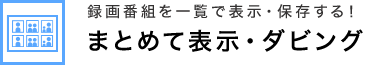 録画番組を一覧で表示・保存する！ まとめて表示・ダビング