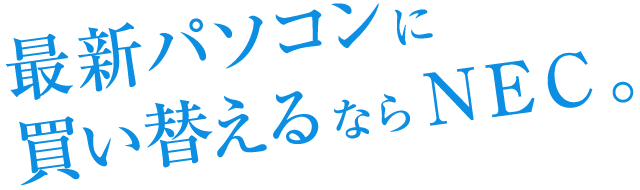 最新パソコンに買い替えるならNEC。
