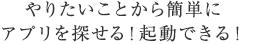 やりたいことから簡単にアプリを探せる！起動できる！
