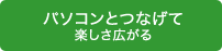パソコンとつなげて楽しさ広がる