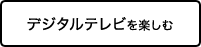 デジタルテレビを楽しむ