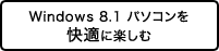 Windows 8.1 パソコンを快適に楽しむ