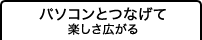 パソコンとつなげて楽しさ広がる