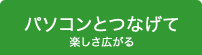 パソコンとつなげて楽しさ広がる