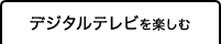 デジタルテレビを楽しむ