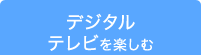 デジタルテレビを楽しむ