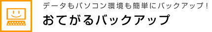 データもパソコン環境も簡単にバックアップ！ おてがるバックアップ