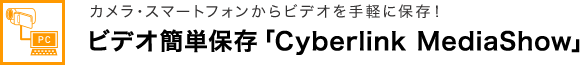 カメラ・スマートフォンからビデオを手軽に保存！ ビデオ簡単保存 「Cyberlink MediaShow」
