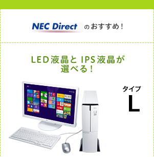 NEC Directのおすすめ！　LED液晶とIPS液晶が選べる！　タイプL