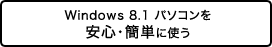 Windows 8.1 パソコンを安心・簡単に使う