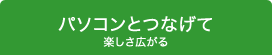 パソコンとつなげて楽しさ広がる