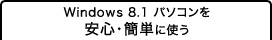 Windows 8.1 パソコンを安心・簡単に使う