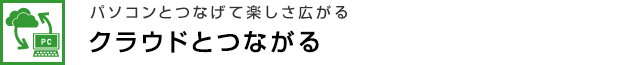 パソコンとつなげて楽しさ広がる　クラウドとつながる