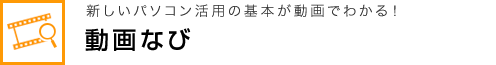 新しいパソコン活用の基本が動画でわかる！ 動画なび