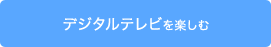 デジタルテレビを楽しむ