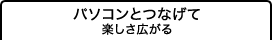 パソコンとつなげて楽しさ広がる