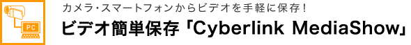 カメラ・スマートフォンからビデオを手軽に保存！ ビデオ簡単保存 「CyberLink MediaShow」