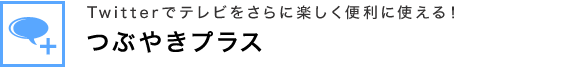 Twitterでテレビをさらに楽しく便利に使える！ つぶやきプラス